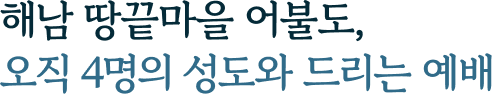 해남 땅끝마을 어불도,오직 4명의 성도와 드리는 예배